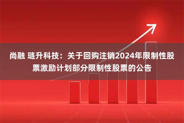 尚融 琏升科技：关于回购注销2024年限制性股票激励计划部分限制性股票的公告