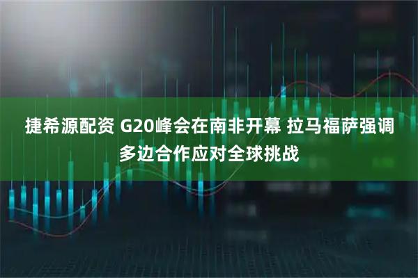 捷希源配资 G20峰会在南非开幕 拉马福萨强调多边合作应对全球挑战