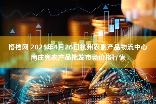 搭档网 2025年4月26日杭州农副产品物流中心南庄兜农产品批发市场价格行情