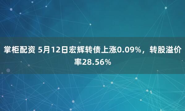 掌柜配资 5月12日宏辉转债上涨0.09%，转股溢价率28.56%
