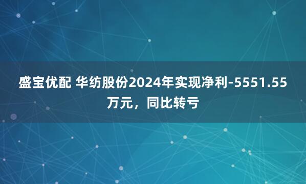 盛宝优配 华纺股份2024年实现净利-5551.55万元，同比转亏