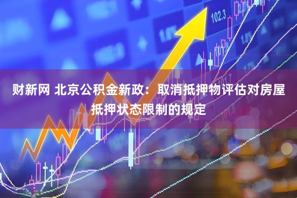 财新网 北京公积金新政：取消抵押物评估对房屋抵押状态限制的规定