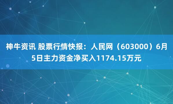 神牛资讯 股票行情快报：人民网（603000）6月5日主力资金净买入1174.15万元