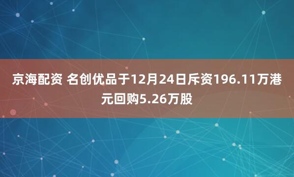 京海配资 名创优品于12月24日斥资196.11万港元回购5.26万股