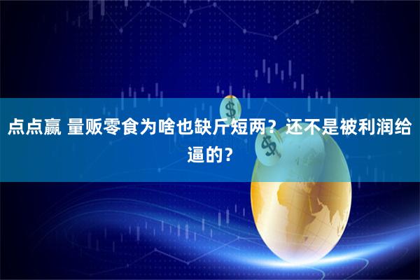点点赢 量贩零食为啥也缺斤短两？还不是被利润给逼的？