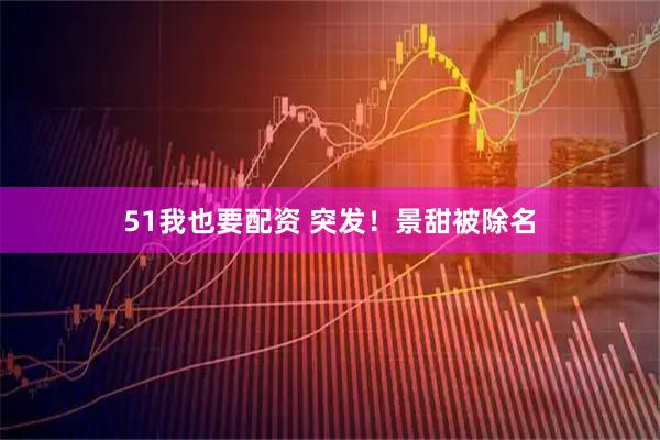 51我也要配资 突发！景甜被除名